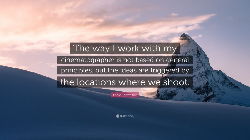 Paolo Sorrentino Quote: “The way I work with my cinematographer is not based on general principles, but the ideas are triggered by the locations where we shoot.”