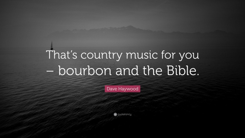 Dave Haywood Quote: “That’s country music for you – bourbon and the Bible.”