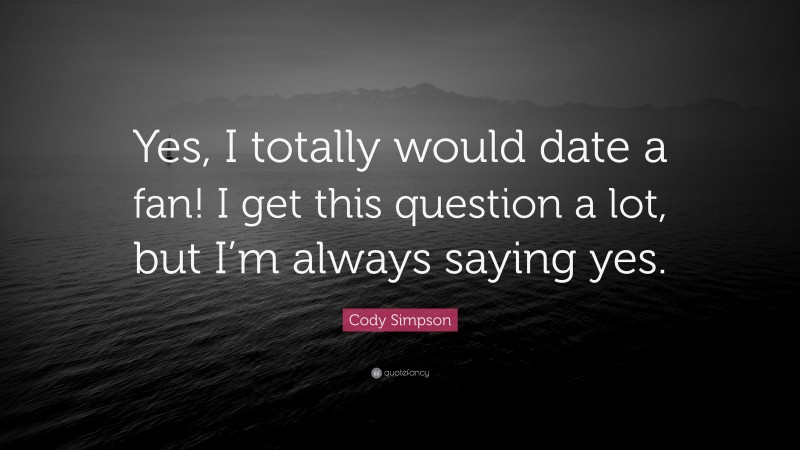Cody Simpson Quote: “Yes, I totally would date a fan! I get this question a lot, but I’m always saying yes.”