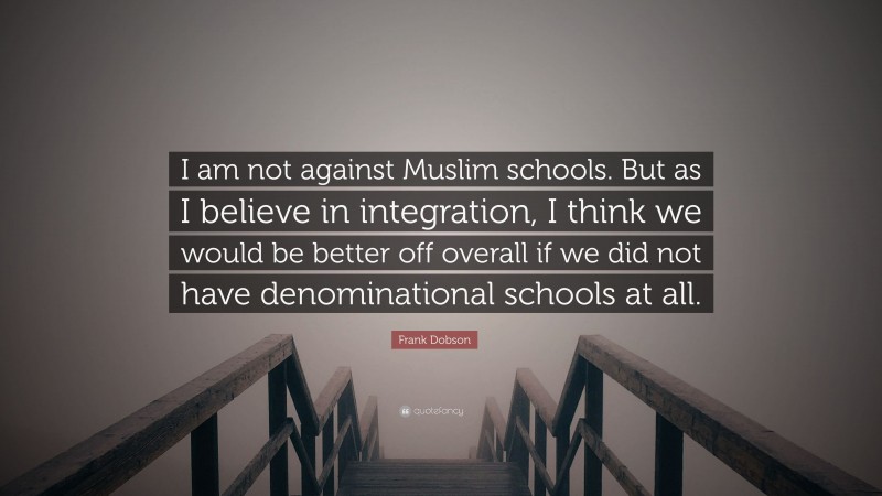 Frank Dobson Quote: “I am not against Muslim schools. But as I believe in integration, I think we would be better off overall if we did not have denominational schools at all.”