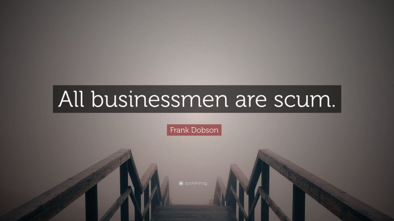 Frank Dobson Quote: “All businessmen are scum.”