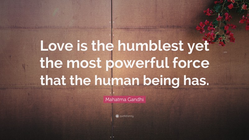 Mahatma Gandhi Quote: “Love is the humblest yet the most powerful force that the human being has.”