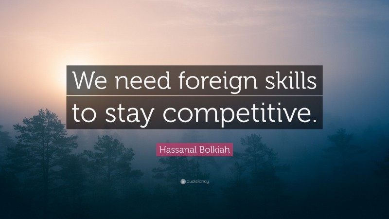 Hassanal Bolkiah Quote: “We need foreign skills to stay competitive.”