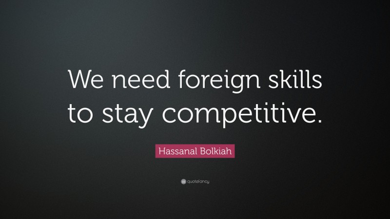 Hassanal Bolkiah Quote: “We need foreign skills to stay competitive.”