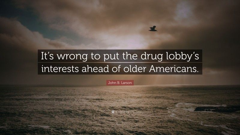 John B. Larson Quote: “It’s wrong to put the drug lobby’s interests ahead of older Americans.”