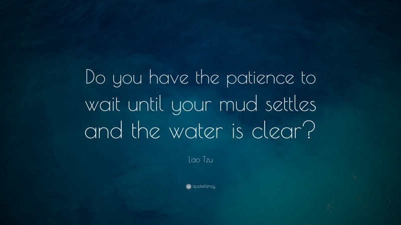 Lao Tzu Quote: “Do you have the patience to wait until your mud settles ...