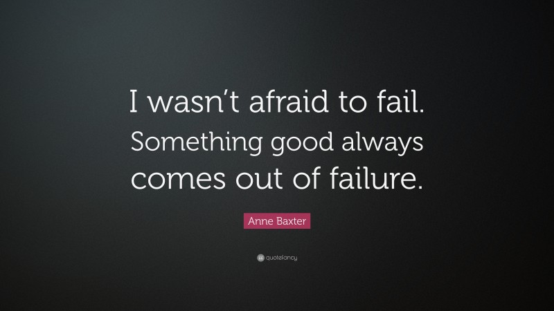 Anne Baxter Quote: “I wasn’t afraid to fail. Something good always comes out of failure.”