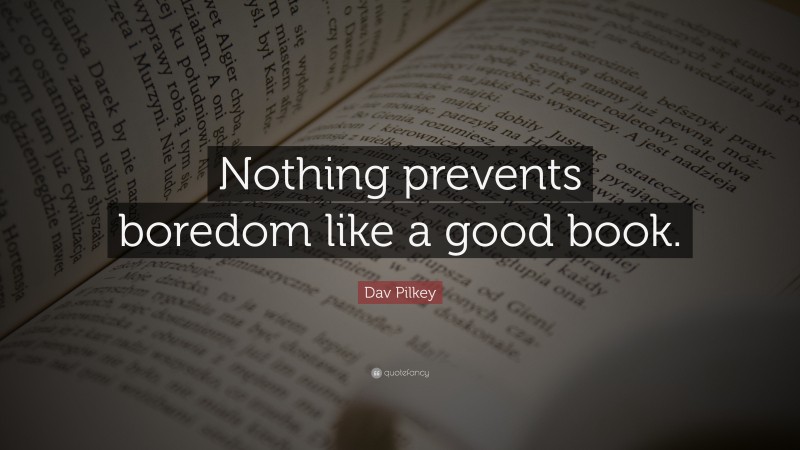 Dav Pilkey Quote: “Nothing prevents boredom like a good book.”