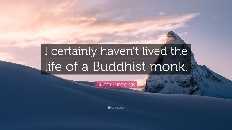 Burton Cummings Quote: “I certainly haven’t lived the life of a Buddhist monk.”