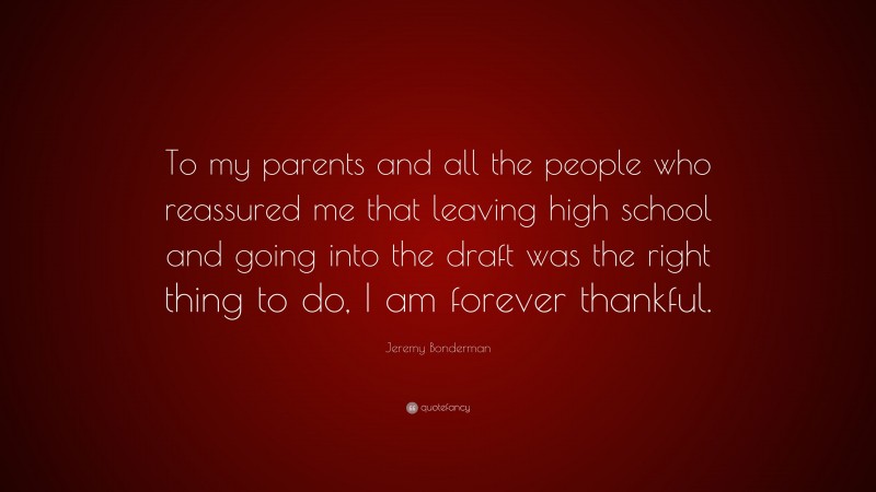 Jeremy Bonderman Quote: “To my parents and all the people who reassured me that leaving high school and going into the draft was the right thing to do, I am forever thankful.”