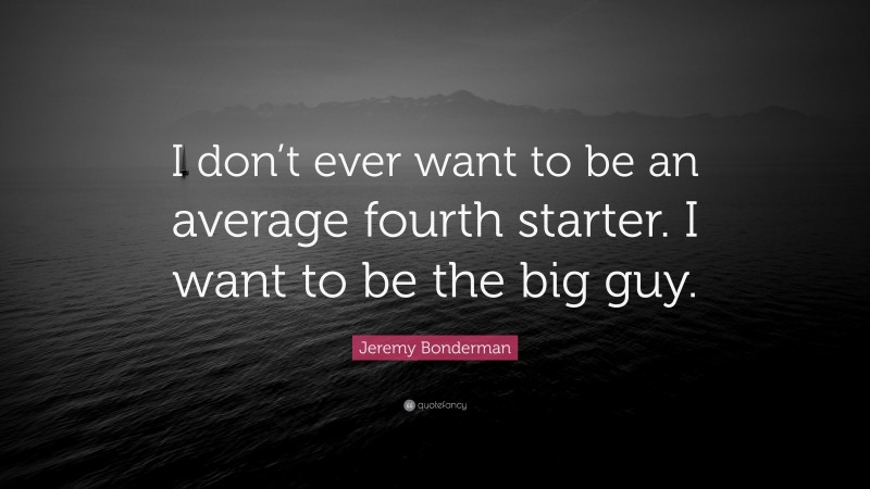 Jeremy Bonderman Quote: “I don’t ever want to be an average fourth starter. I want to be the big guy.”