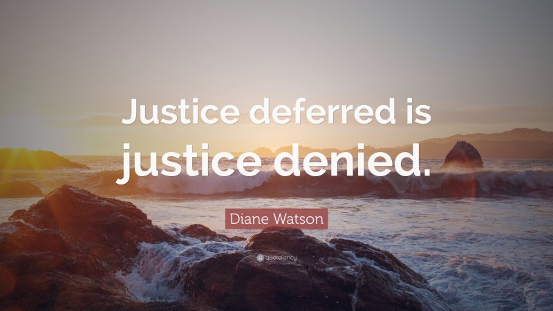 Diane Watson Quote: “Justice deferred is justice denied.”