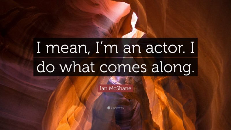 Ian McShane Quote: “I mean, I’m an actor. I do what comes along.”