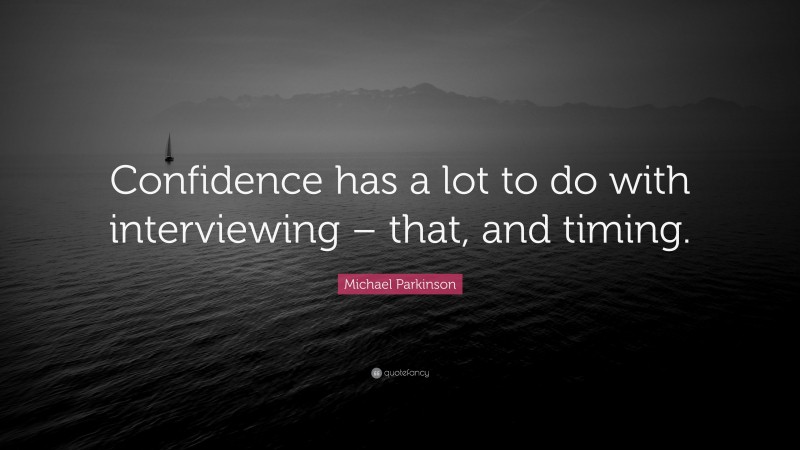 Michael Parkinson Quote: “Confidence has a lot to do with interviewing – that, and timing.”