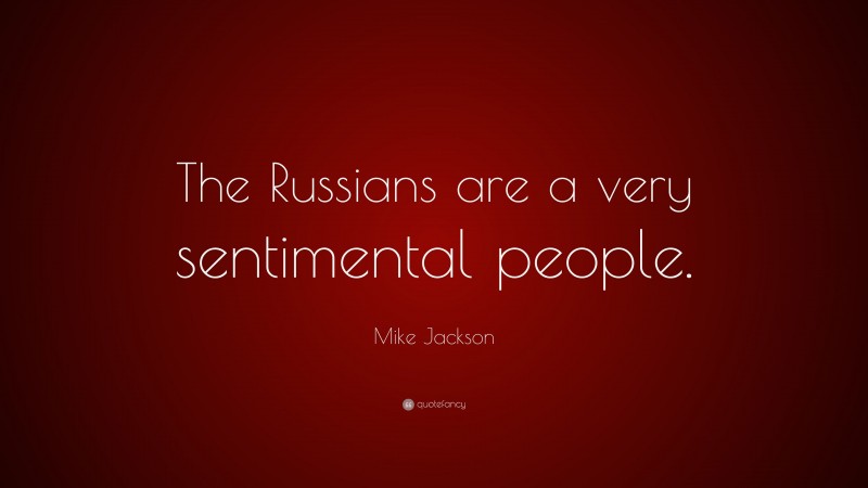 Mike Jackson Quote: “The Russians are a very sentimental people.”