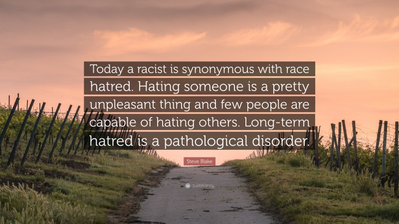 Steve Blake Quote: “Today a racist is synonymous with race hatred. Hating someone is a pretty unpleasant thing and few people are capable of hating others. Long-term hatred is a pathological disorder.”