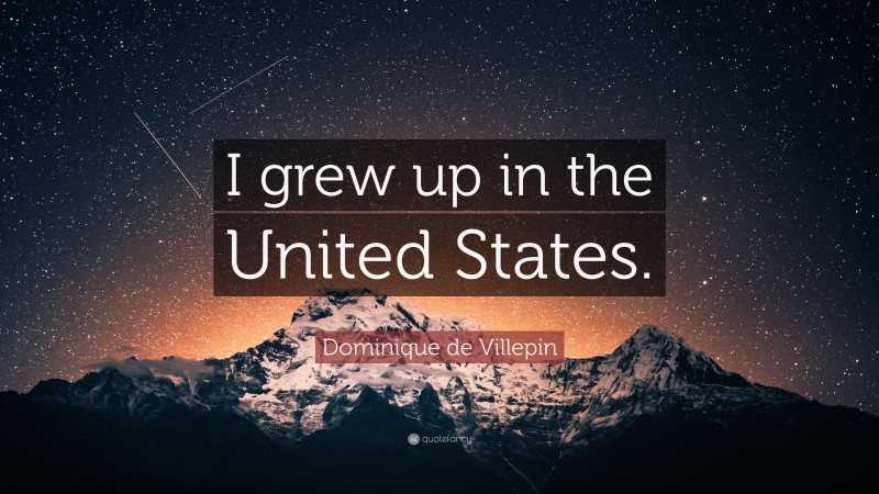 Dominique de Villepin Quote: “I grew up in the United States.”