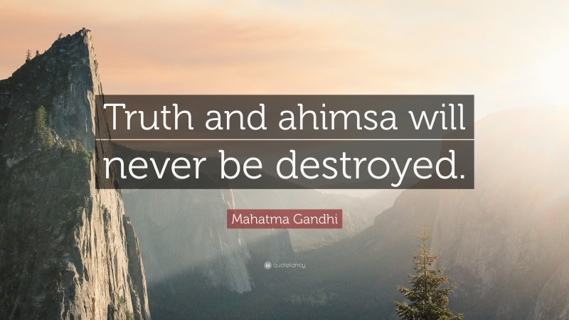 Mahatma Gandhi Quote: “Truth and ahimsa will never be destroyed.”