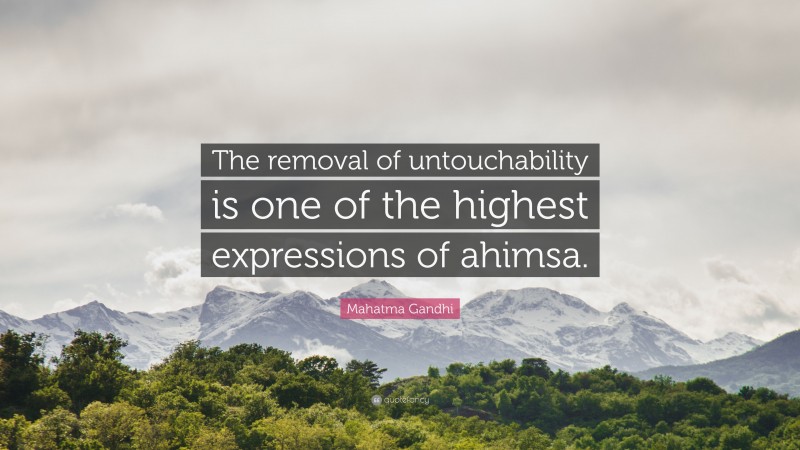 Mahatma Gandhi Quote: “The removal of untouchability is one of the highest expressions of ahimsa.”