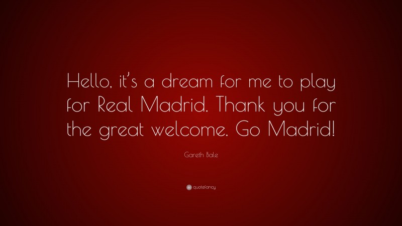 Gareth Bale Quote: “Hello, it’s a dream for me to play for Real Madrid. Thank you for the great welcome. Go Madrid!”