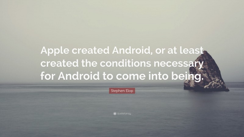Stephen Elop Quote: “Apple created Android, or at least created the conditions necessary for Android to come into being.”