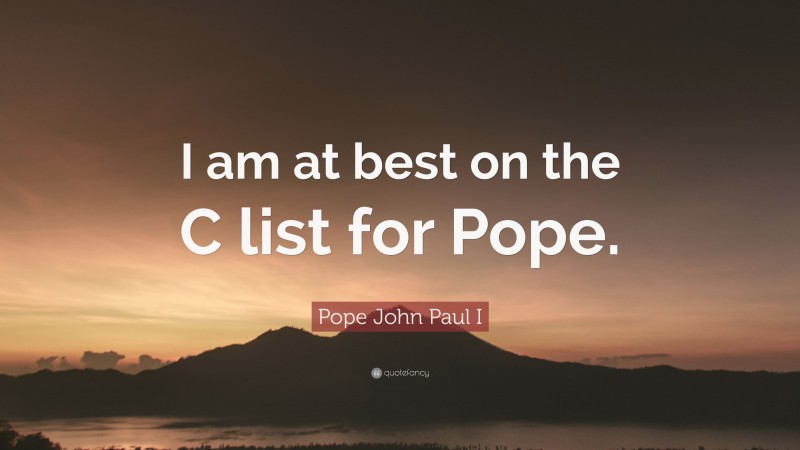 Pope John Paul I Quote: “I am at best on the C list for Pope.”