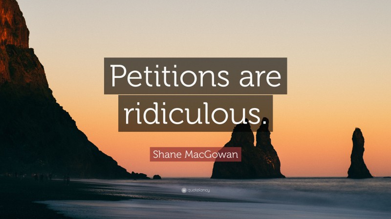 Shane MacGowan Quote: “Petitions are ridiculous.”