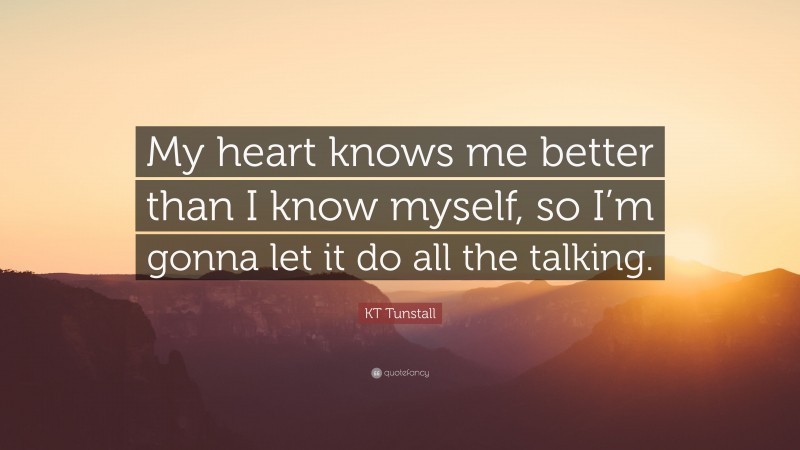 KT Tunstall Quote: “My heart knows me better than I know myself, so I’m gonna let it do all the talking.”