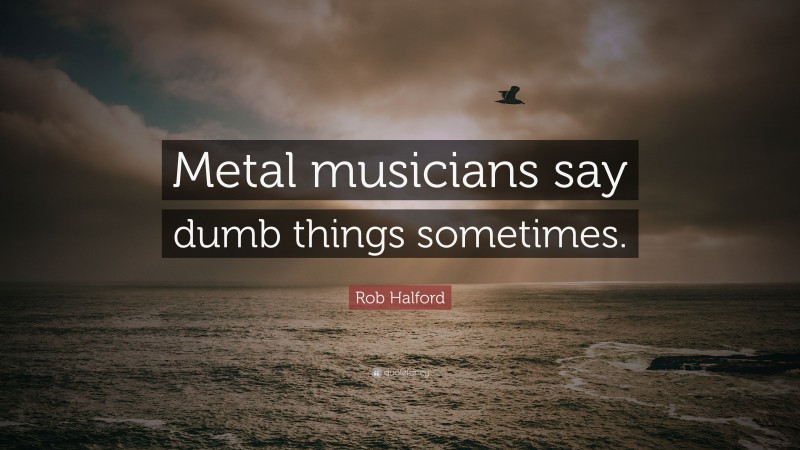 Rob Halford Quote: “Metal musicians say dumb things sometimes.”