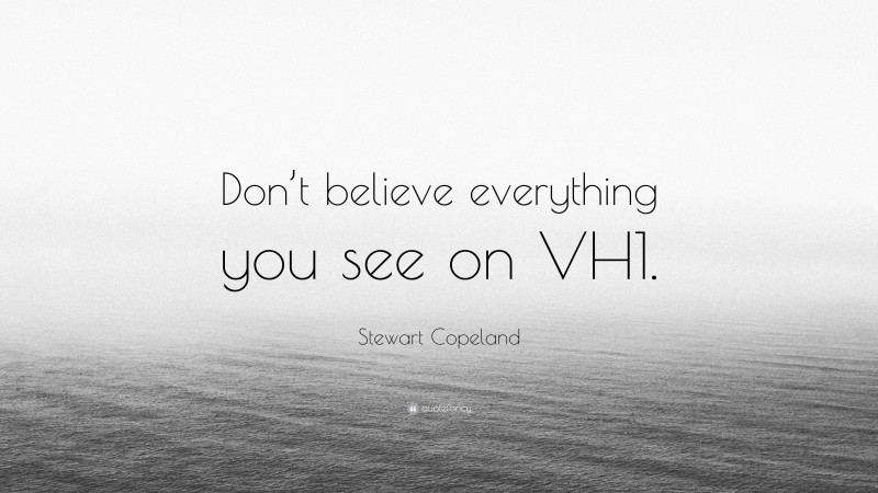Stewart Copeland Quote: “Don’t believe everything you see on VH1.”