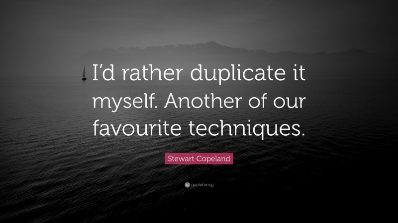 Stewart Copeland Quote: “I’d rather duplicate it myself. Another of our favourite techniques.”