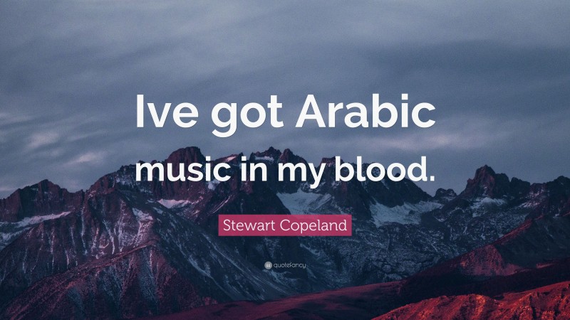 Stewart Copeland Quote: “Ive got Arabic music in my blood.”