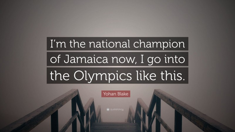 Yohan Blake Quote: “I’m the national champion of Jamaica now, I go into the Olympics like this.”