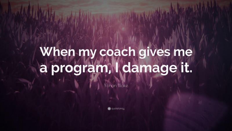Yohan Blake Quote: “When my coach gives me a program, I damage it.”