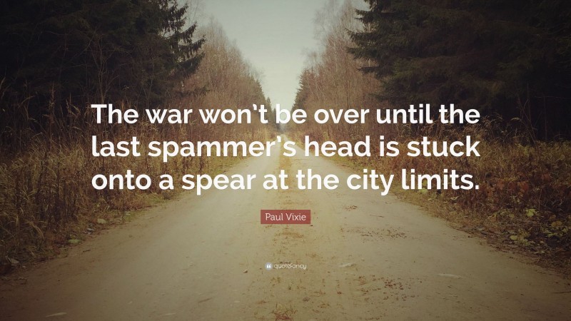 Paul Vixie Quote: “The war won’t be over until the last spammer’s head is stuck onto a spear at the city limits.”