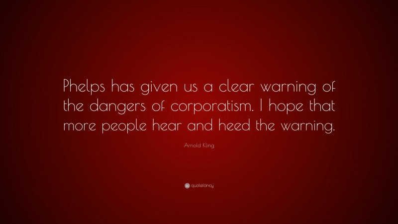Arnold Kling Quote: “Phelps has given us a clear warning of the dangers of corporatism. I hope that more people hear and heed the warning.”