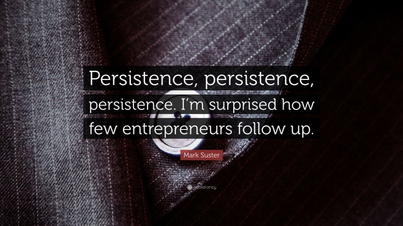 Mark Suster Quote: “Persistence, persistence, persistence. I’m surprised how few entrepreneurs follow up.”