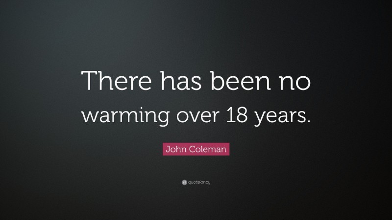 John Coleman Quote: “There has been no warming over 18 years.”