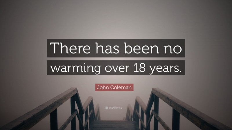 John Coleman Quote: “There has been no warming over 18 years.”