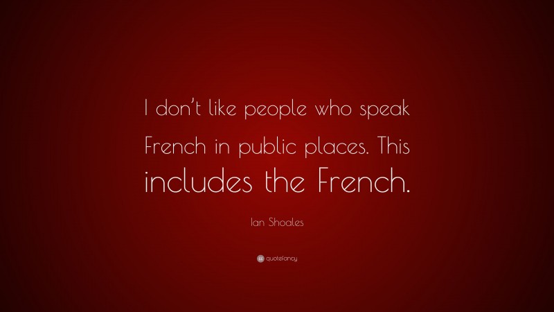 Ian Shoales Quote: “I don’t like people who speak French in public places. This includes the French.”