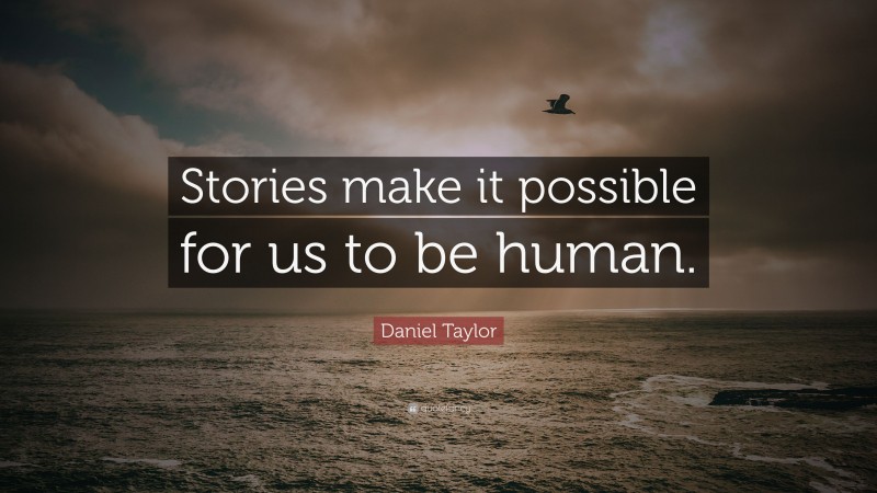 Daniel Taylor Quote: “Stories make it possible for us to be human.”