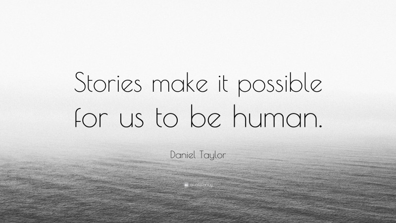 Daniel Taylor Quote: “Stories make it possible for us to be human.”