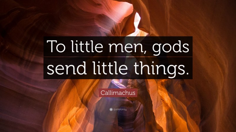 Callimachus Quote: “To little men, gods send little things.”