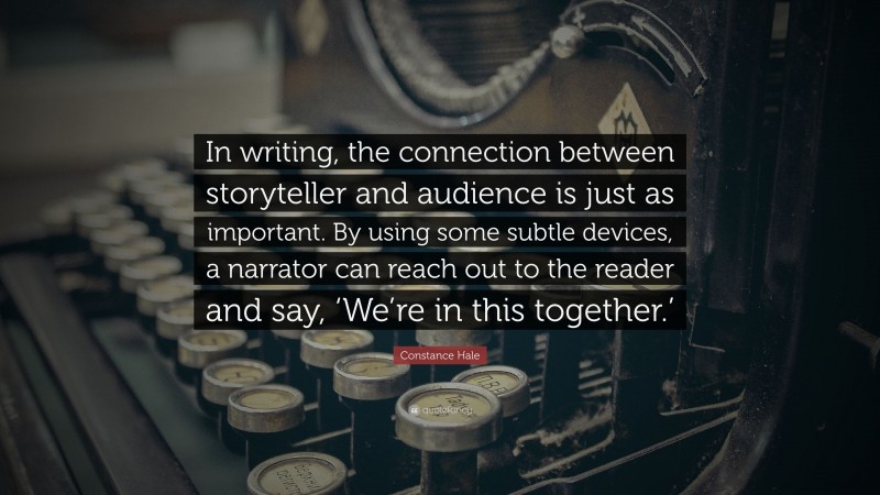Constance Hale Quote: “In writing, the connection between storyteller and audience is just as important. By using some subtle devices, a narrator can reach out to the reader and say, ‘We’re in this together.’”