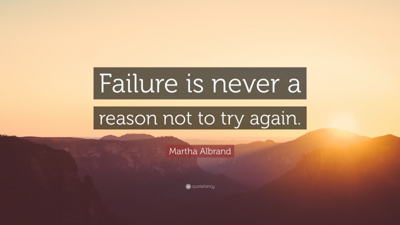 Martha Albrand Quote: “Failure is never a reason not to try again.”