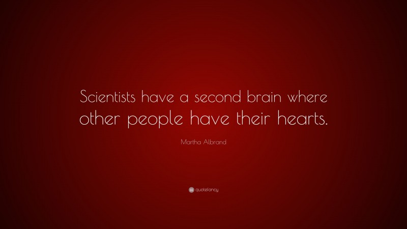 Martha Albrand Quote: “Scientists have a second brain where other people have their hearts.”