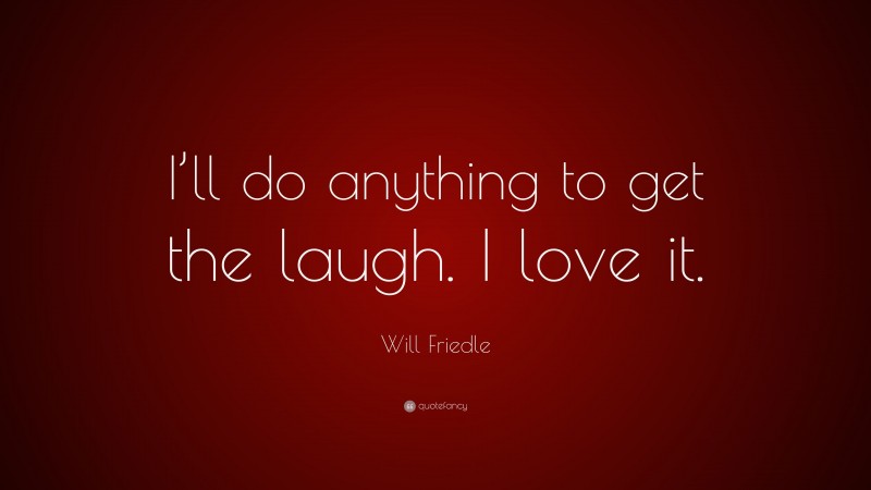 Will Friedle Quote: “I’ll do anything to get the laugh. I love it.”