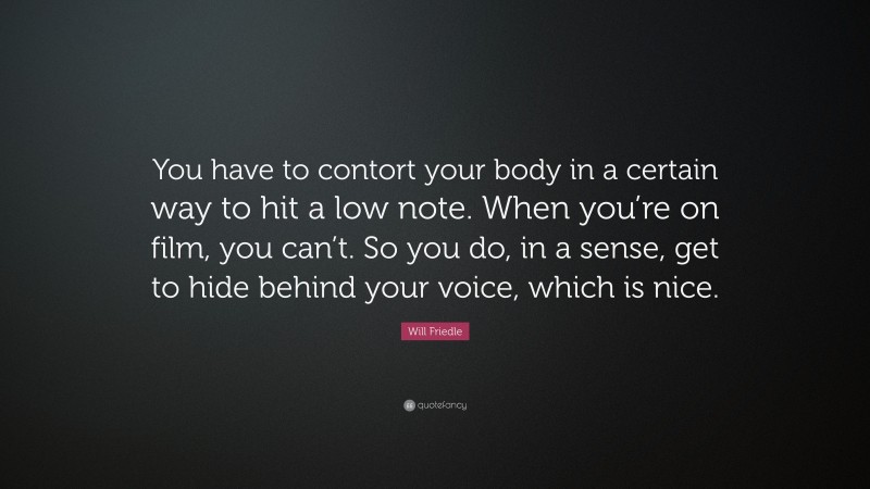 Will Friedle Quote: “You have to contort your body in a certain way to hit a low note. When you’re on film, you can’t. So you do, in a sense, get to hide behind your voice, which is nice.”