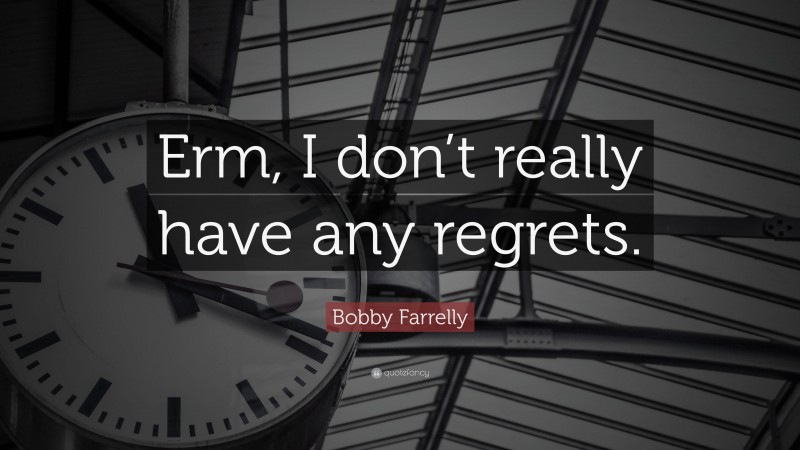 Bobby Farrelly Quote: “Erm, I don’t really have any regrets.”