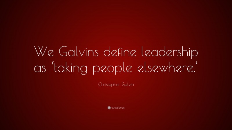 Christopher Galvin Quote: “We Galvins define leadership as ‘taking people elsewhere.’”